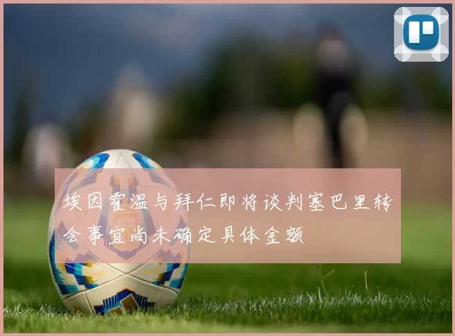 埃因霍温与拜仁即将谈判塞巴里转会事宜尚未确定具体金额