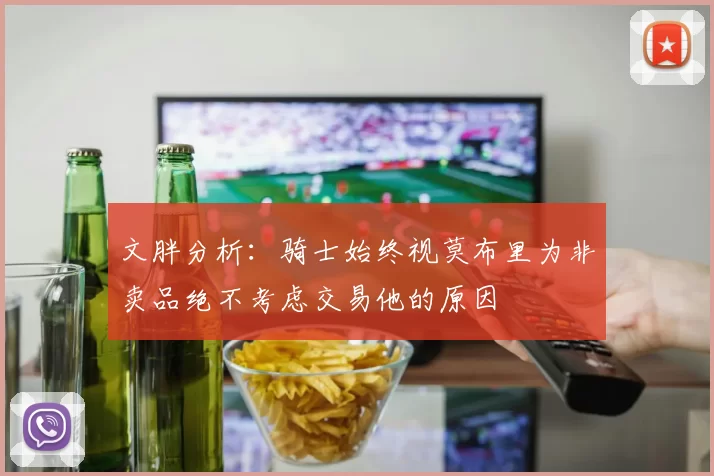 文胖分析：骑士始终视莫布里为非卖品绝不考虑交易他的原因