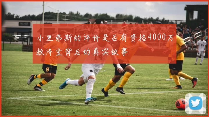 小里弗斯的评价是否有资格4000万救济金背后的真实故事