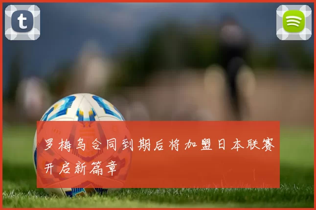 罗梅乌合同到期后将加盟日本联赛开启新篇章