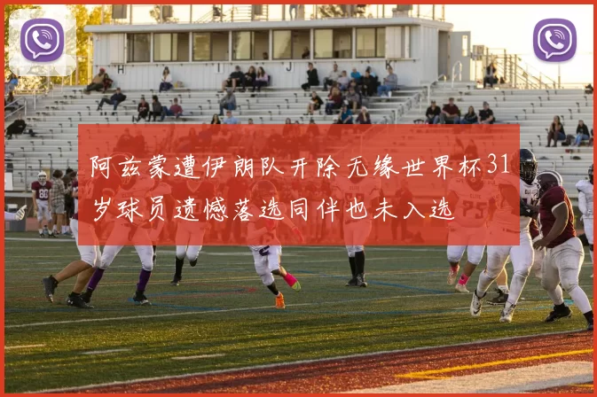 阿兹蒙遭伊朗队开除无缘世界杯31岁球员遗憾落选同伴也未入选