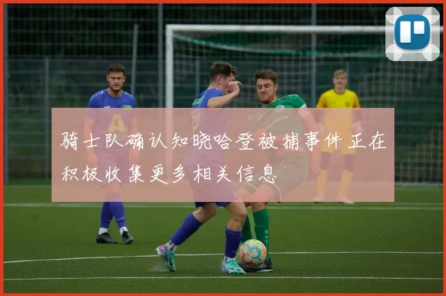 骑士队确认知晓哈登被捕事件正在积极收集更多相关信息