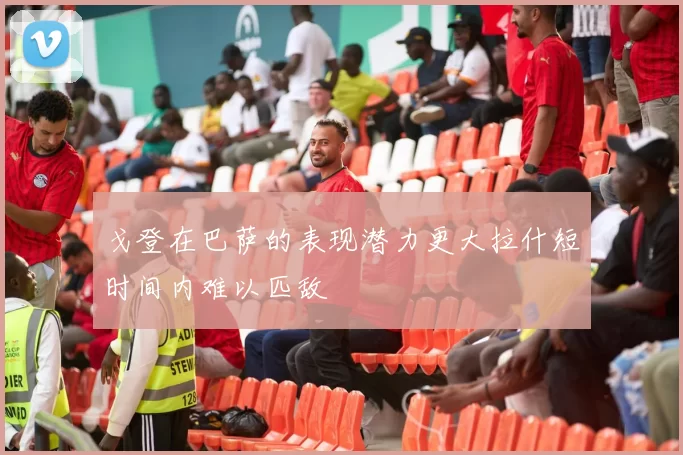 戈登在巴萨的表现潜力更大拉什短时间内难以匹敌