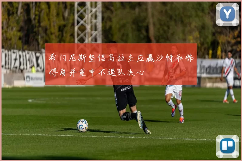 希门尼斯坚信乌拉圭应赢沙特和佛得角并重申不退队决心