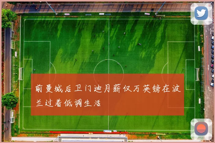 前曼城后卫门迪月薪仅万英镑在波兰过着低调生活